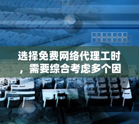 选择免费网络代理工时，需要综合考虑多个因素来评估其资质和能力。以下是一些主要的评价标准和指标，供参考