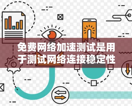 免费网络加速测试是用于测试网络连接稳定性和速度的一种方式，通常适用于个人用户，特别是那些在使用网络服务时遇到延迟或不稳定的情况。以下是一些关于免费网络加速测试的步骤和建议