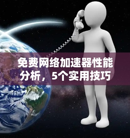 免费网络加速器性能分析，5个实用技巧