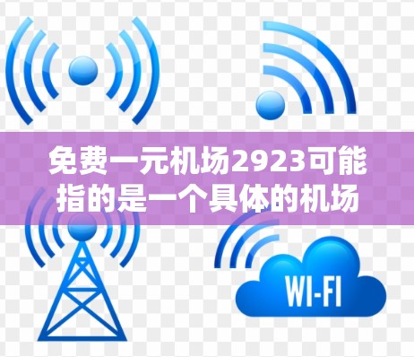 免费一元机场2923可能指的是一个具体的机场地址，其中免费和一元可能指的是一种免费的服务，例如机场内的餐饮、停车场或免费的行李服务。然而，2923是一个具体的数字，可能与机场地址相关