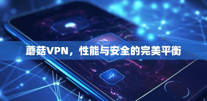 蘑菇VPN，性能与安全的完美平衡