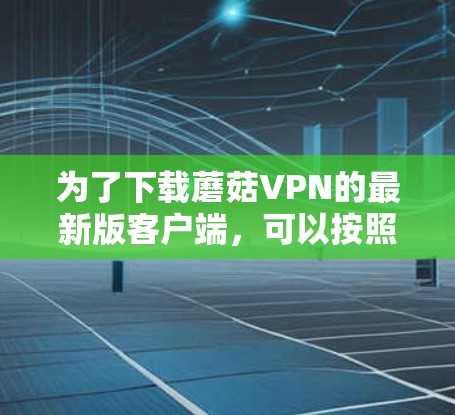 为了下载蘑菇VPN的最新版客户端，可以按照以下步骤操作