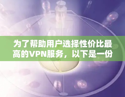 为了帮助用户选择性价比最高的VPN服务，以下是一份详细的分析和推荐，结合了价格、覆盖范围、安全性、稳定性等方面的信息