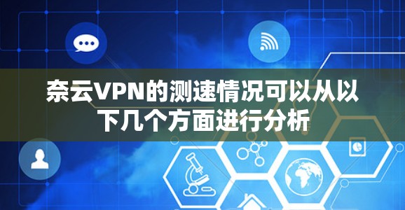 奈云VPN的测速情况可以从以下几个方面进行分析