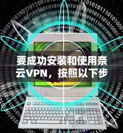 要成功安装和使用奈云VPN，按照以下步骤操作