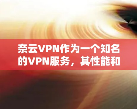 奈云VPN作为一个知名的VPN服务，其性能和功能通常会受到用户和专家的广泛认可。以下是对奈云VPN的性能评测，主要从网络连接速度、加密性能、网络稳定性、多端支持、安全性以及用户体验等方面进行分析