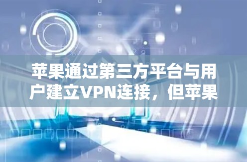 苹果通过第三方平台与用户建立VPN连接，但苹果本身不提供单独的VPN服务。以下是关于苹果VPN连接的详细信息