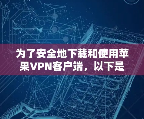 为了安全地下载和使用苹果VPN客户端，以下是一步步的指南