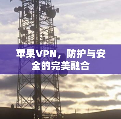 苹果VPN，防护与安全的完美融合