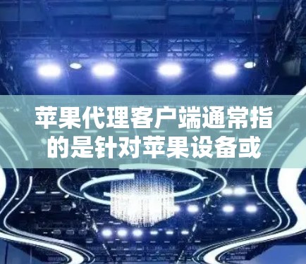 苹果代理客户端通常指的是针对苹果设备或服务的代理应用，用于代理苹果设备的管理、服务访问或与其他设备的交互。以下是一些常见的苹果代理客户端及其功能