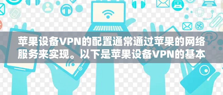 苹果设备VPN的配置通常通过苹果的网络服务来实现。以下是苹果设备VPN的基本配置步骤
