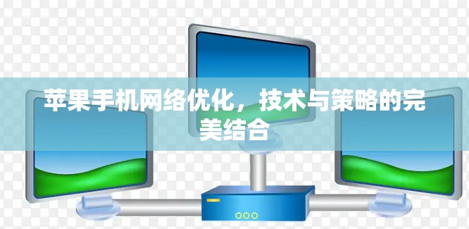苹果手机网络优化，技术与策略的完美结合