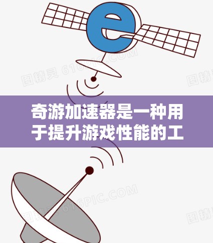 奇游加速器是一种用于提升游戏性能的工具，尤其适合PC设备。以下是一些关于奇游加速器的常见问题及其解答
