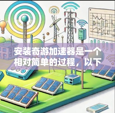 安装奇游加速器是一个相对简单的过程，以下是详细的步骤指南