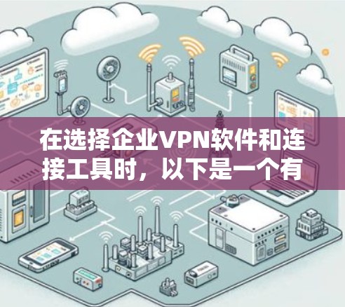 在选择企业VPN软件和连接工具时，以下是一个有条理的推荐建议，帮助您做出明智的决策