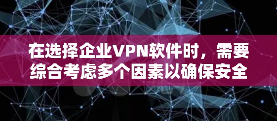 在选择企业VPN软件时，需要综合考虑多个因素以确保安全、高效和合规。以下是一步步的建议